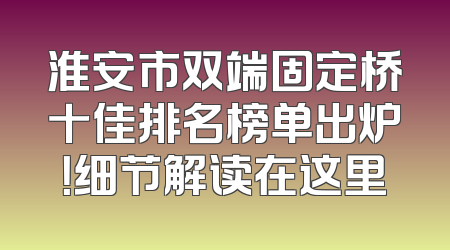淮安市双端固定桥十佳排名榜单出炉！细节解读在这里