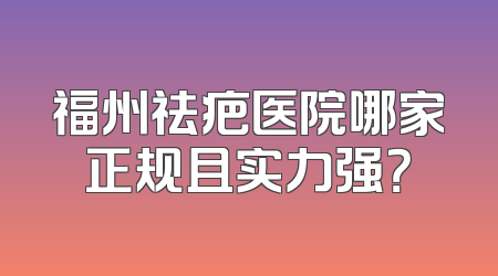 福州祛疤医院哪家正规且实力强？