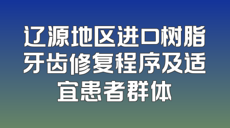 辽源地区进口树脂牙齿修复程序及适宜患者群体