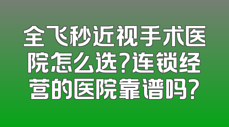 全飞秒近视手术医院怎么选？连锁经营的医院靠谱吗？