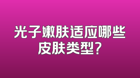 光子嫩肤适应哪些皮肤类型？