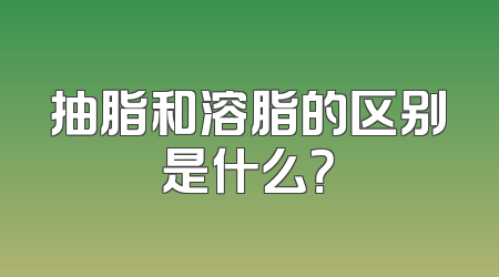 抽脂和溶脂的区别是什么？