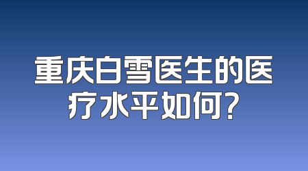 重庆白雪医生的医疗水平如何？