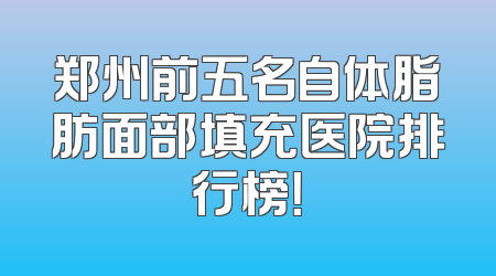 郑州前五名自体脂肪面部填充医院排行榜！