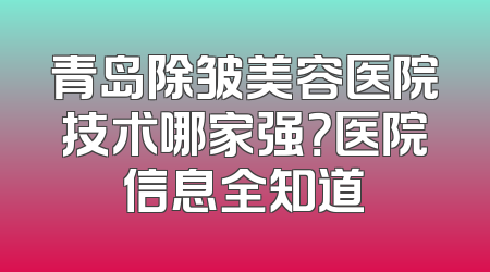 青岛除皱美容医院技术哪家强？医院信息全知道