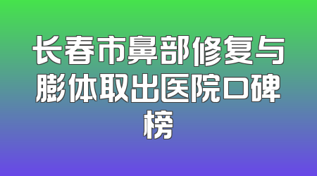 长春市鼻部修复与膨体取出医院口碑榜