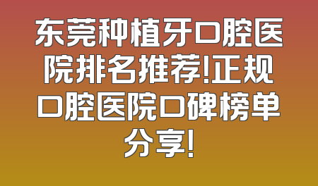 东莞种植牙口腔医院排名推荐！正规口腔医院口碑榜单分享！