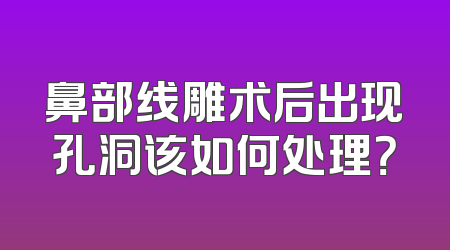 鼻部线雕术后出现孔洞该如何处理？