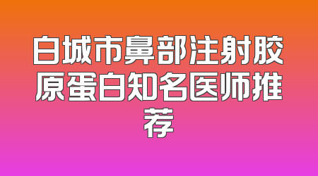 白城市鼻部注射胶原蛋白知名医师推荐