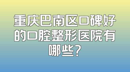 重庆巴南区口碑好的口腔整形医院有哪些？