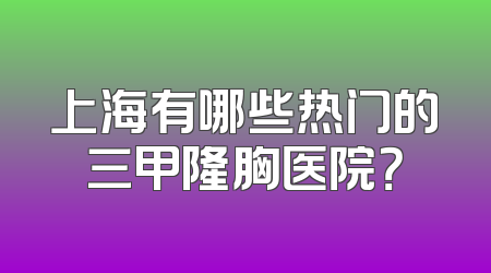 上海有哪些热门的三甲隆胸医院？