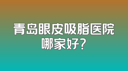 青岛眼皮吸脂医院哪家好？