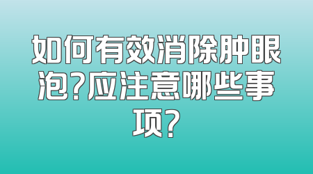 如何有效消除肿眼泡？应注意哪些事项？