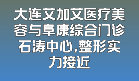 大连艾加艾医疗美容与阜康综合门诊石涛中心，整形实力接近