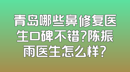 青岛哪些鼻修复医生口碑不错？陈振雨医生怎么样？