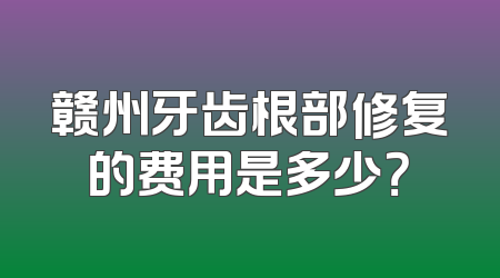 赣州牙齿根部修复的费用是多少？