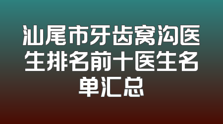 汕尾市牙齿窝沟医生排名前十医生名单汇总