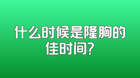 什么时候是隆胸的佳时间？