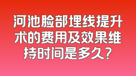 河池脸部埋线提升术的费用及效果维持时间是多久？