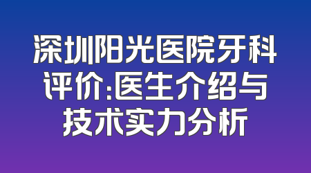 深圳阳光医院牙科评价：医生介绍与技术实力分析