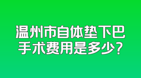 温州市自体垫下巴手术费用是多少？
