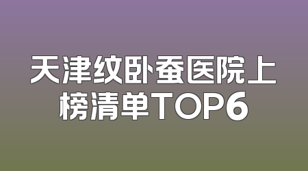 天津纹卧蚕医院上榜清单TOP6