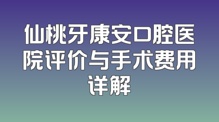 仙桃牙康安口腔医院评价与手术费用详解