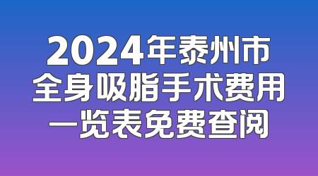 2024年泰州市全身吸脂手术费用一览表免费查阅