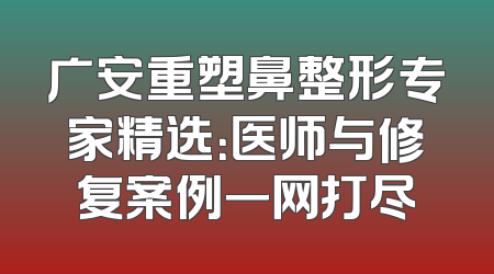 广安重塑鼻整形专家精选：医师与修复案例一网打尽