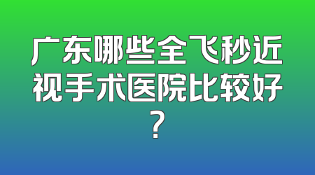 广东哪些全飞秒近视手术医院比较好？