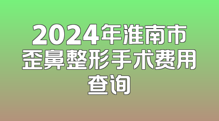 2024年淮南市歪鼻整形手术费用查询