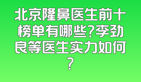北京隆鼻医生前十榜单有哪些？李劲良等医生实力如何？