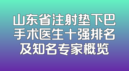 山东省注射垫下巴手术医生十强排名及知名专家概览