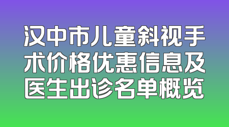 汉中市儿童斜视手术价格优惠信息及医生出诊名单概览