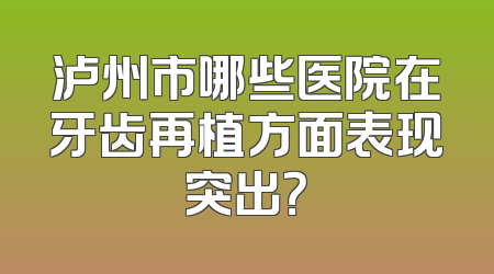 泸州市哪些医院在牙齿再植方面表现突出？
