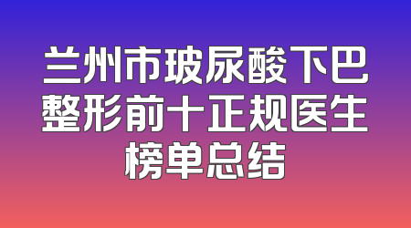 兰州市玻尿酸下巴整形前十正规医生榜单总结
