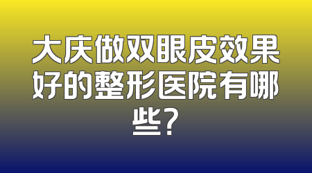 大庆做双眼皮效果好的整形医院有哪些？