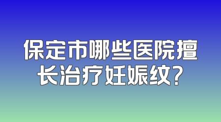 保定市哪些医院擅长治疗妊娠纹？