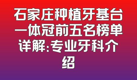 石家庄种植牙基台一体冠前五名榜单详解：专业牙科介绍