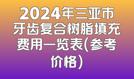 2024年三亚市牙齿复合树脂填充费用一览表（参考价格）