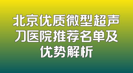 北京优质微型超声刀医院推荐名单及优势解析