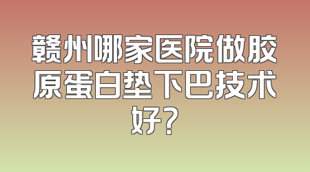 赣州哪家医院做胶原蛋白垫下巴技术好？