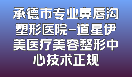 承德市专业鼻唇沟塑形医院-道星伊美医疗美容整形中心技术正规