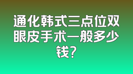 通化韩式三点位双眼皮手术一般多少钱？