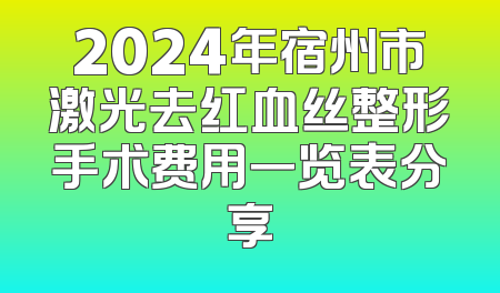2024年宿州市激光去红血丝整形手术费用一览表分享