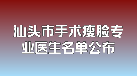 汕头市手术瘦脸专业医生名单公布