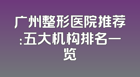 广州整形医院推荐：五大机构排名一览
