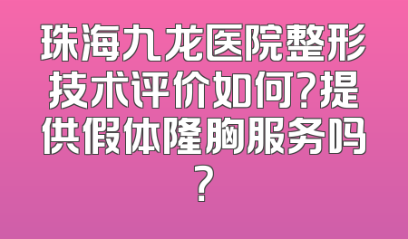 珠海九龙医院整形技术评价如何？提供假体隆胸服务吗？