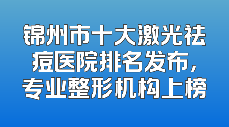 锦州市十大激光祛痘医院排名发布，专业整形机构上榜
