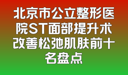 北京市公立整形医院ST面部提升术改善松弛肌肤前十名盘点